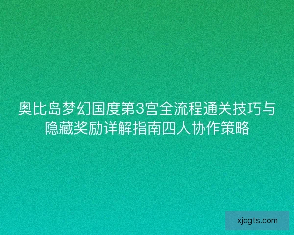 奥比岛梦幻国度第3宫全流程通关技巧与隐藏奖励详解指南四人协作策略