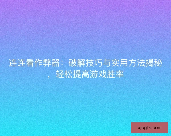 连连看作弊器：破解技巧与实用方法揭秘，轻松提高游戏胜率