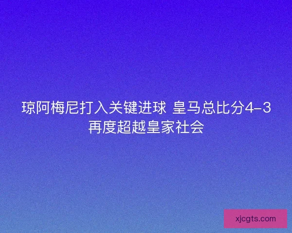 琼阿梅尼打入关键进球 皇马总比分4-3再度超越皇家社会