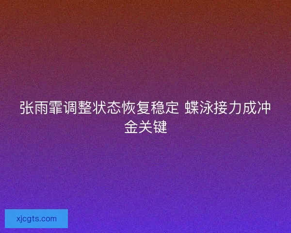 张雨霏调整状态恢复稳定 蝶泳接力成冲金关键