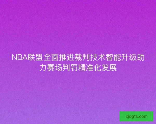 NBA联盟全面推进裁判技术智能升级助力赛场判罚精准化发展